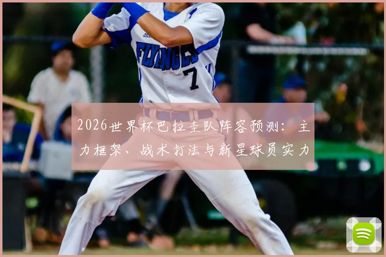 2026世界杯巴拉圭队阵容预测：主力框架、战术打法与新星球员实力全解析