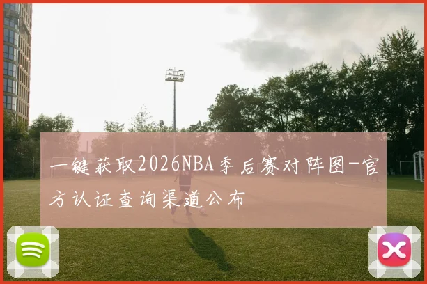 一键获取2026NBA季后赛对阵图-官方认证查询渠道公布