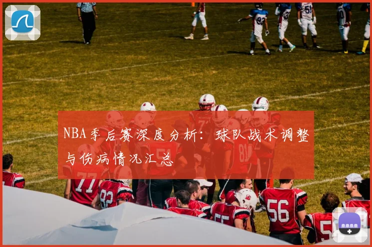 NBA季后赛深度分析：球队战术调整与伤病情况汇总