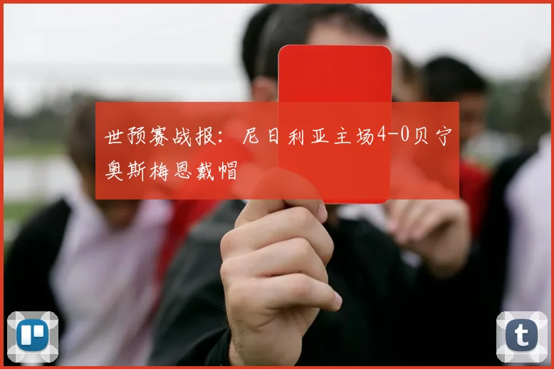 世预赛战报：尼日利亚主场4-0贝宁奥斯梅恩戴帽