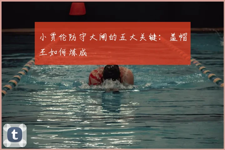 小贾伦防守大闸的五大关键：盖帽王如何炼成