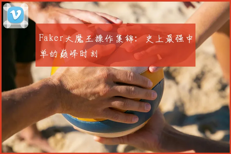 Faker大魔王操作集锦：史上最强中单的巅峰时刻