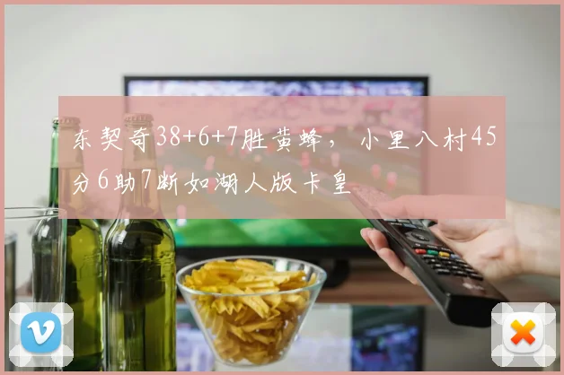 东契奇38+6+7胜黄蜂，小里八村45分6助7断如湖人版卡皇