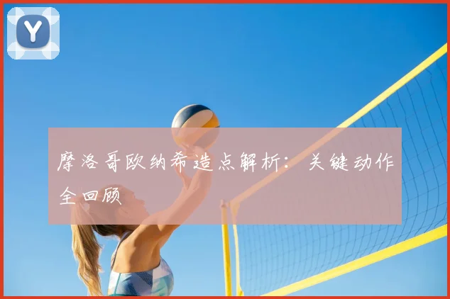 摩洛哥欧纳希造点解析：关键动作全回顾
