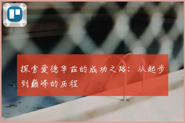 探索爱德华兹的成功之路：从起步到巅峰的历程