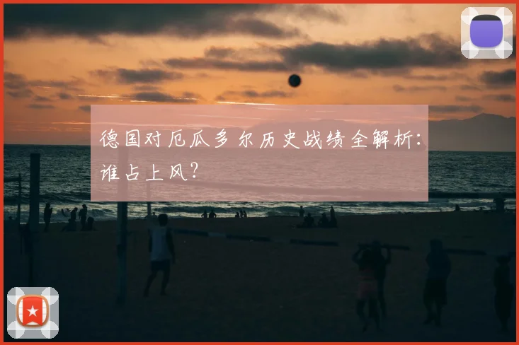 德国对厄瓜多尔历史战绩全解析：谁占上风？