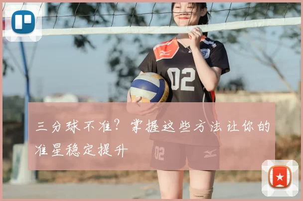 三分球不准？掌握这些方法让你的准星稳定提升