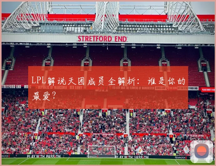 LPL解说天团成员全解析：谁是你的最爱？