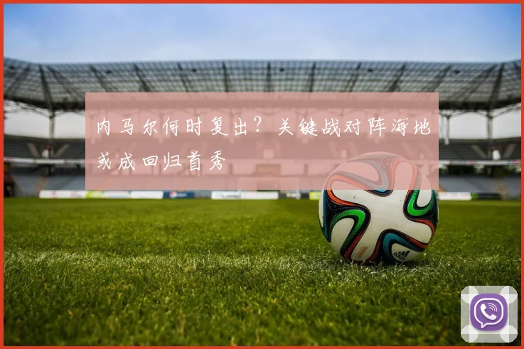 内马尔何时复出？关键战对阵海地或成回归首秀