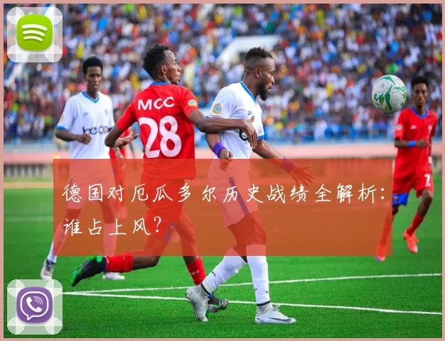 德国对厄瓜多尔历史战绩全解析：谁占上风？
