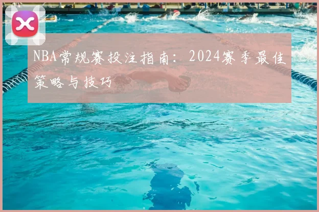 NBA常规赛投注指南：2024赛季最佳策略与技巧