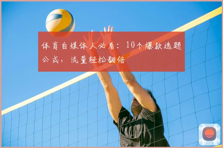 体育自媒体人必看：10个爆款选题公式，流量轻松翻倍
