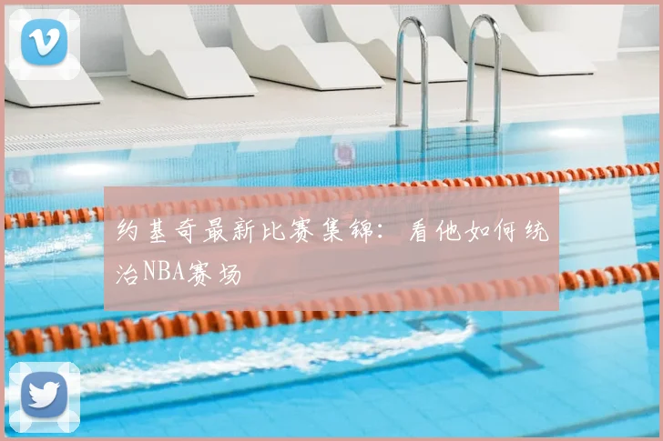 约基奇最新比赛集锦：看他如何统治NBA赛场