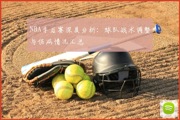 NBA季后赛深度分析：球队战术调整与伤病情况汇总
