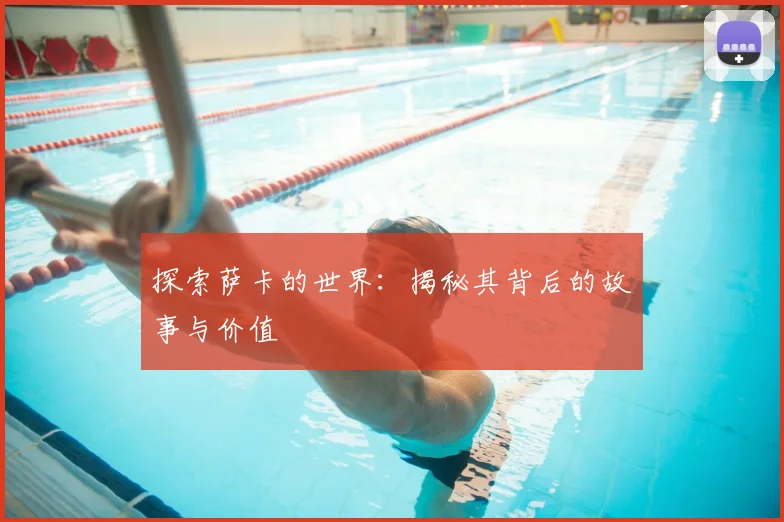 探索萨卡的世界：揭秘其背后的故事与价值