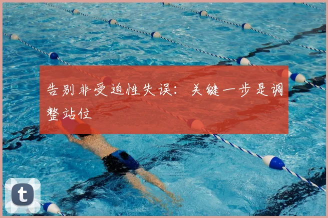告别非受迫性失误：关键一步是调整站位