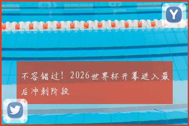 不容错过!2026世界杯开幕进入最后冲刺阶段