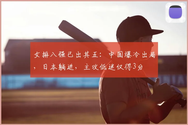 女排八强已出其五：中国爆冷出局，日本躺进，主攻低迷仅得3分