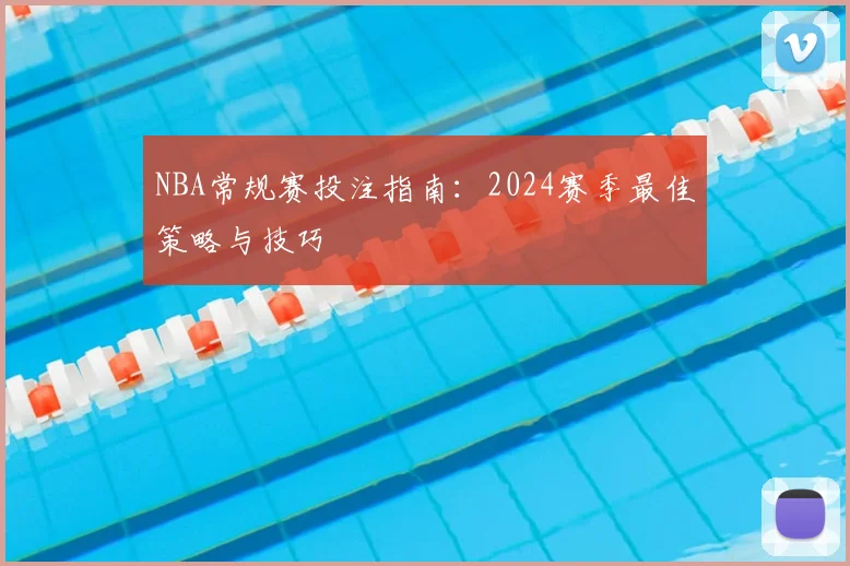 NBA常规赛投注指南：2024赛季最佳策略与技巧