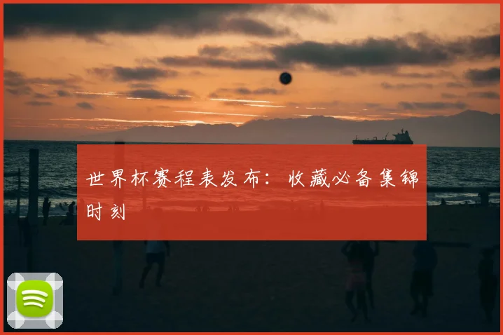 世界杯赛程表发布：收藏必备集锦时刻