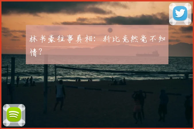 林书豪往事真相：科比竟然毫不知情？